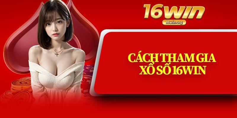 Cách Tham Gia Xổ Số 16Win