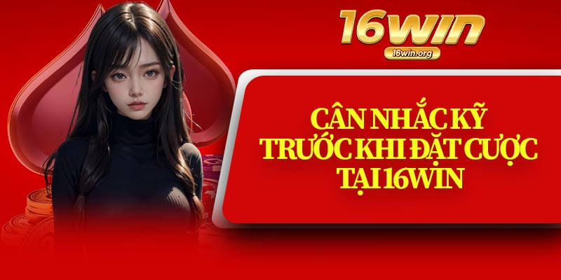 Cân Nhắc Kỹ Trước Khi Đặt Cược Tại 16Win