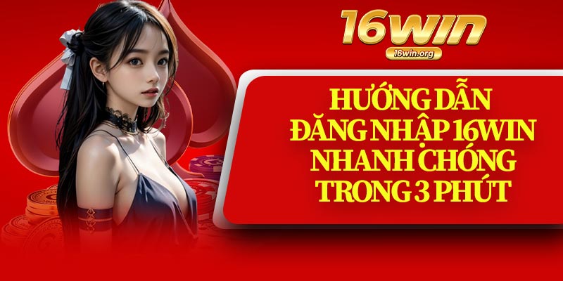 Hướng Dẫn Đăng Nhập 16Win Nhanh Chóng Trong 3 Phút
