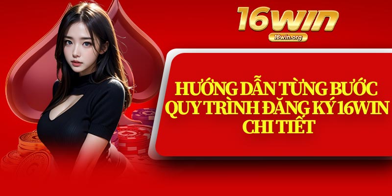 Hướng Dẫn Từng Bước Quy Trình Đăng Ký 16Win Chi Tiết