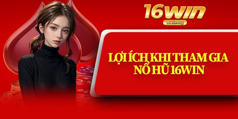 Lợi Ích Khi Tham Gia Nổ Hũ 16Win
