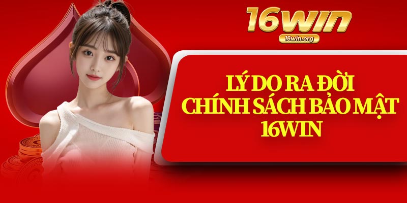 Lý Do Ra Đời Chính Sách Bảo Mật 16Win