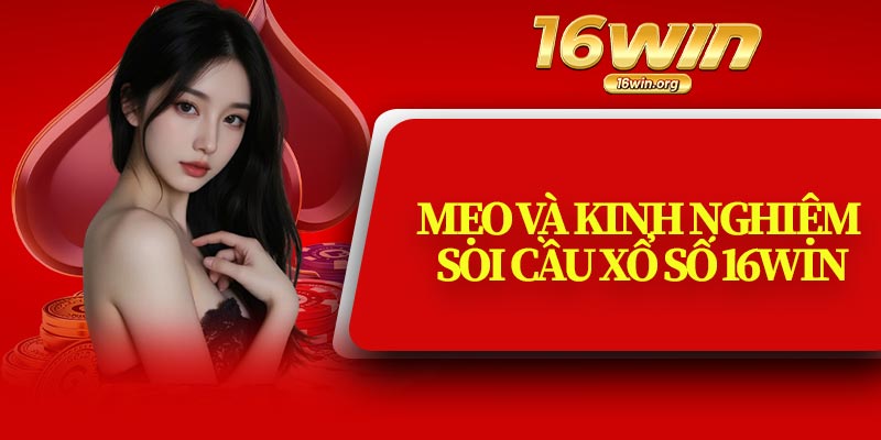 Mẹo Và Kinh Nghiệm Soi Cầu Xổ Số 16Win