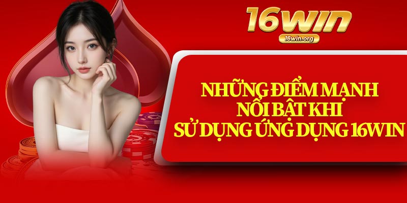 Những Điểm Mạnh Nổi Bật Khi Sử Dụng Ứng Dụng 16Win