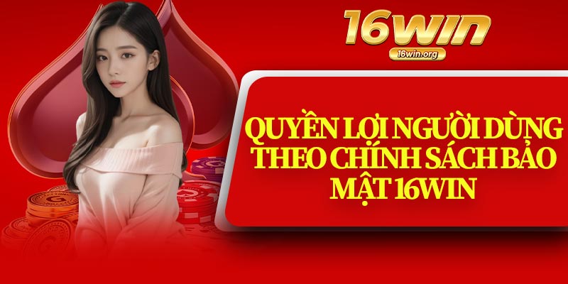Quyền Lợi Người Dùng Theo Chính Sách Bảo Mật 16Win