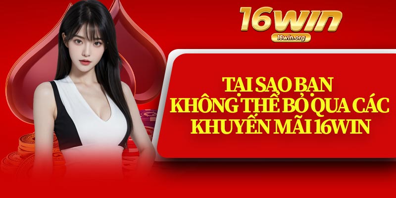 Tại Sao Bạn Không Thể Bỏ Qua Các Khuyến Mãi 16Win