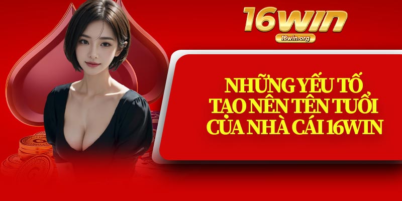 Những yếu tố tạo nên tên tuổi của nhà cái 16Win